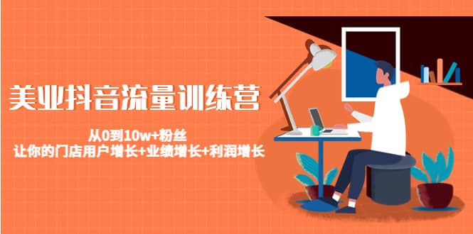 美业抖音流量训练营：从0到10w 粉丝 让你的门店用户增长 业绩增长 利润增长-黑猫轻创业