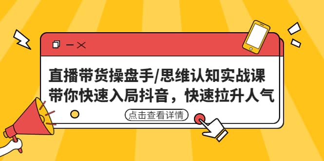 直播带货操盘手/思维认知实战课：带你快速入局抖音，快速拉升人气-黑猫轻创业