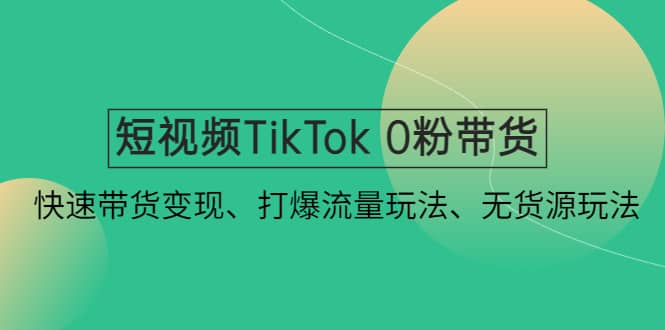 短视频TikTok 0粉带货：快速带货变现、打爆流量玩法、无货源玩法-黑猫轻创业