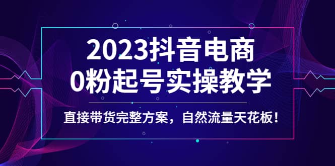 2023抖音电商0粉起号实操教学，直接带货完整方案，自然流量天花板-黑猫轻创业