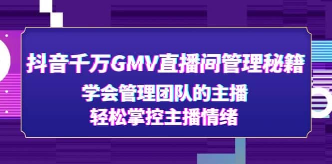 抖音千万GMV直播间管理秘籍:学会管理团队的主播,轻松掌控主播情绪-黑猫轻创业