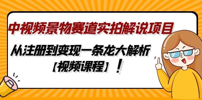 中视频景物赛道实拍解说项目，从注册到变现一条龙大解析【视频课程】-黑猫轻创业