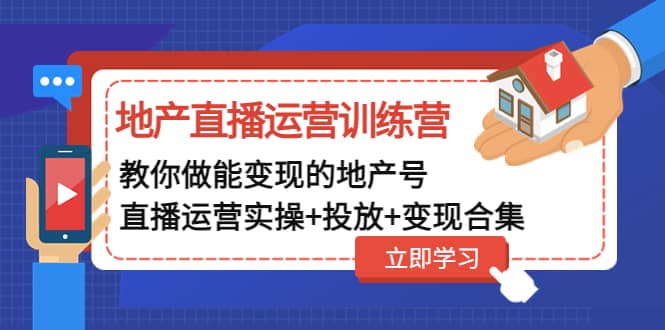 地产直播运营训练营：教你做能变现的地产号（直播运营实操 投放 变现合集）-黑猫轻创业