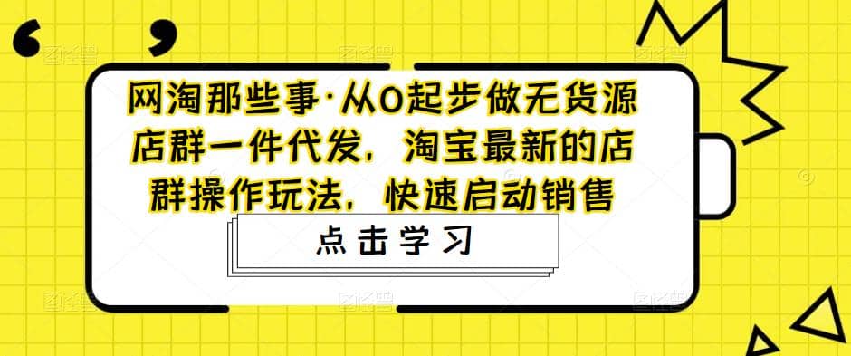 从0起步做无货源店群一件代发，淘宝最新的店群操作玩法，快速启动销售-黑猫轻创业