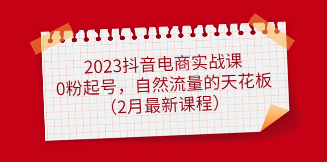 2023抖音电商实战课:0粉起号,自然流量的天花板(2月最新课程)-黑猫轻创业