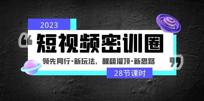 2023短视频密训圈：领先同行·新玩法，醒翻灌顶·新思路（28节课时）-黑猫轻创业