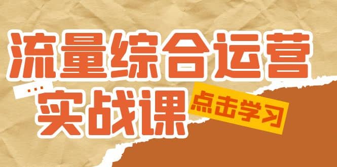 流量综合·运营实战课：短视频、本地生活、个人IP知识付费、直播带货运营-黑猫轻创业