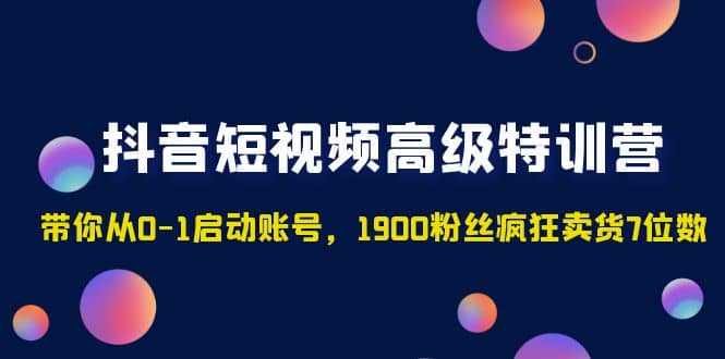 抖音短视频高级特训营:带你从0-1启动账号,1900粉丝疯狂卖货7位数-黑猫轻创业