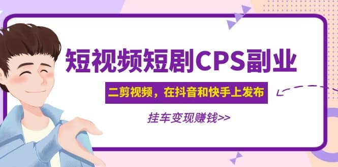 短视频短剧CPS副业项目：二剪视频在抖音和快手上发布，挂车变现-黑猫轻创业