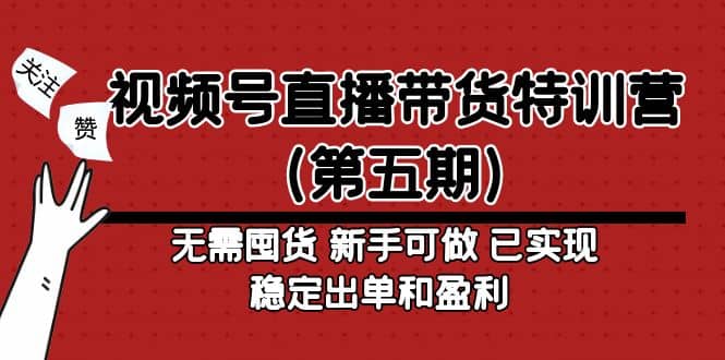 视频号直播带货特训营（第五期）无需囤货 新手可做 已实现稳定出单和盈利-黑猫轻创业
