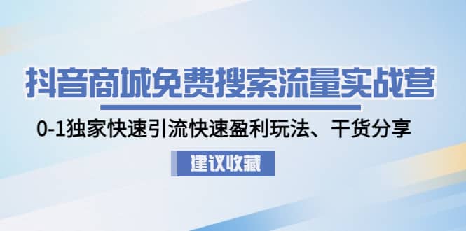 抖音商城免费搜索流量实战营：0-1独家快速引流快速盈利玩法、干货分享-黑猫轻创业