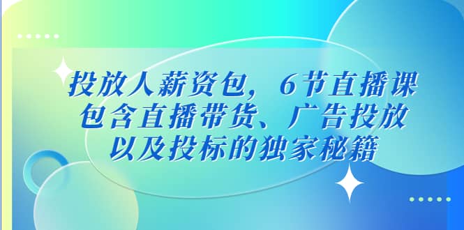 投放人薪资包，6节直播课，包含直播带货、广告投放、以及投标的独家秘籍-黑猫轻创业