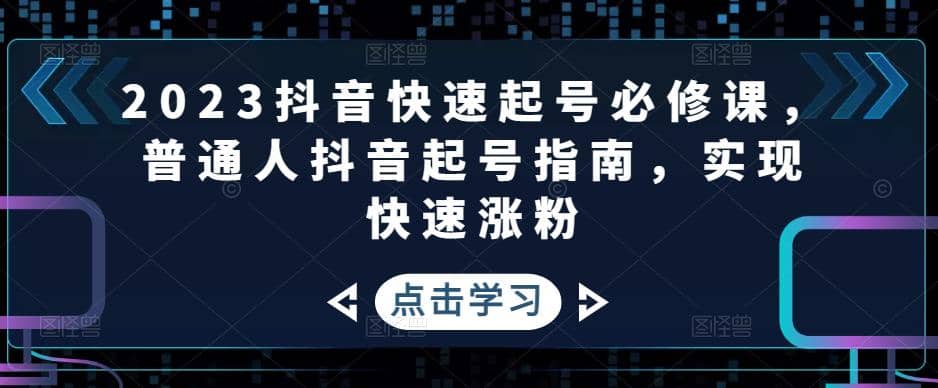 2023抖音快速起号必修课，普通人抖音起号指南，实现快速涨粉-黑猫轻创业