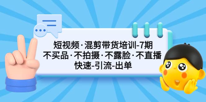 短视频·混剪带货培训-第7期 不买品·不拍摄·不露脸·不直播 快速引流出单-黑猫轻创业