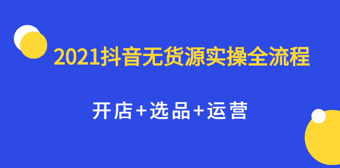 2021抖音无货源实操全流程,开店 选品 运营,全职兼职都可操作-黑猫轻创业