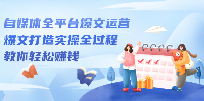 自媒体全平台爆文运营,爆文打造实操全过程【视频课程】-黑猫轻创业