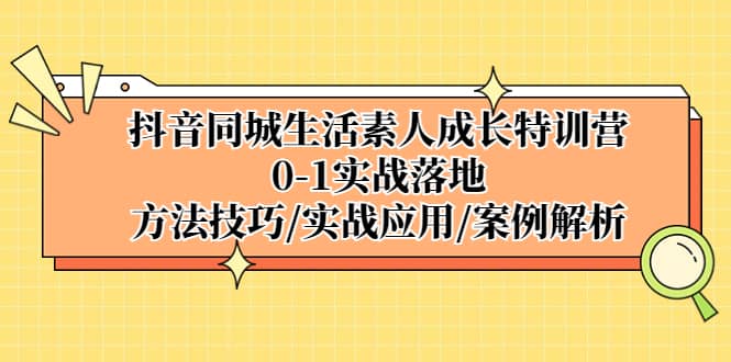 抖音同城生活素人成长特训营，0-1实战落地，方法技巧|实战应用|案例解析-黑猫轻创业