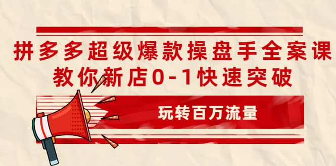 拼多多超级爆款操盘手全案课，教你新店0-1快速突破，玩转百万流量-黑猫轻创业
