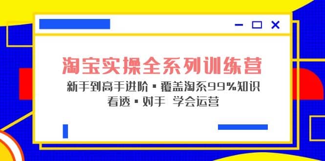 淘宝实操全系列训练营 新手到高手进阶·覆盖·99%知识 看透·对手 学会运营-黑猫轻创业