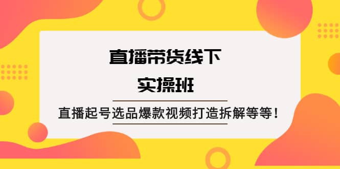 直播带货线下实操班：直播起号选品爆款视频打造拆解等等-黑猫轻创业