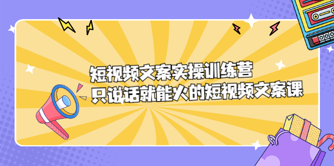 短视频文案实训操练营,只说话就能火的短视频文案课-黑猫轻创业