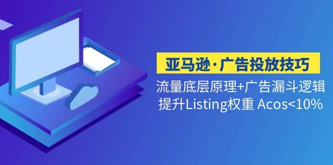 亚马逊·广告投放技巧流量底层 广告漏斗逻辑 提升Listing权重 Acos<10%-黑猫轻创业