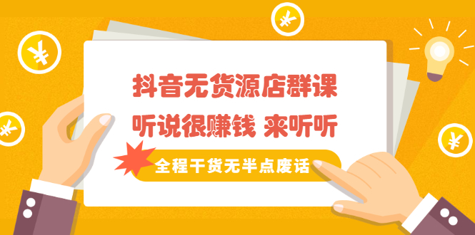 《抖音无货源店群课》听说很赚钱 来听听,全程干货无半点废话-黑猫轻创业