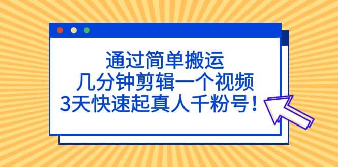 通过简单搬运,几分钟剪辑一个视频,3天快速起真人千粉号-黑猫轻创业