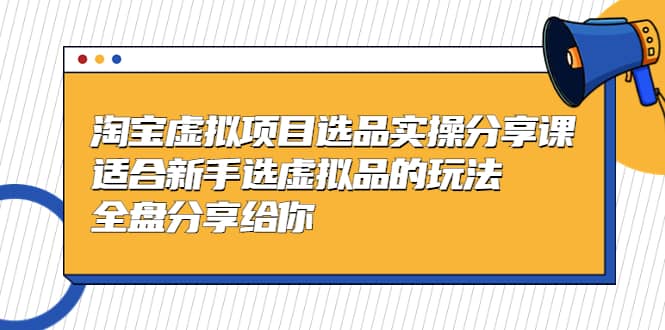 淘宝虚拟项目选品实操分享课，适合新手选虚拟品的玩法 全盘分享给你-黑猫轻创业