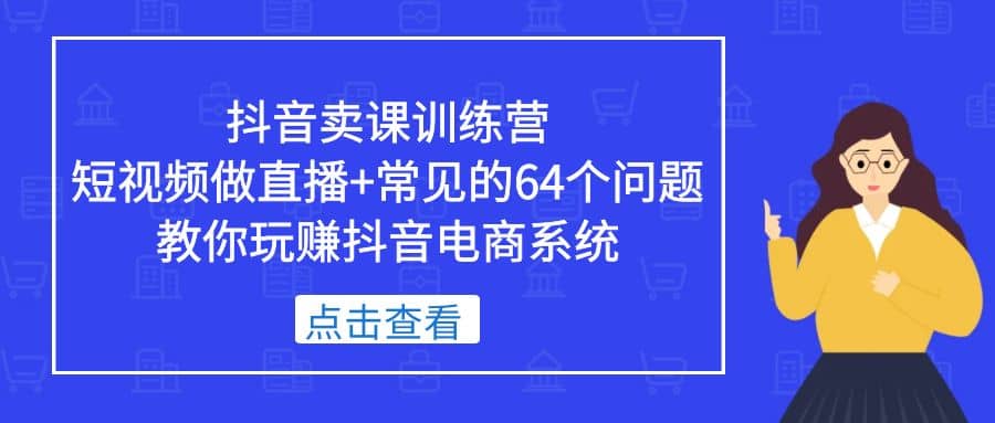 抖音卖课训练营，短视频做直播 常见的64个问题 教你玩赚抖音电商系统-黑猫轻创业