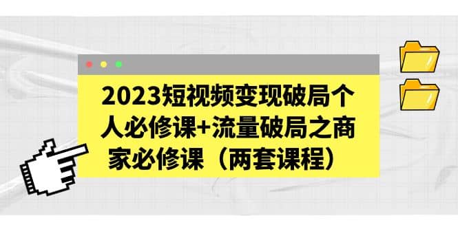2023短视频变现破局个人必修课 流量破局之商家必修课(两套课程)-黑猫轻创业