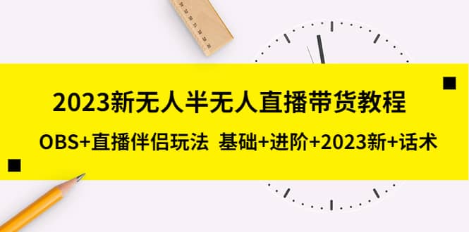 2023新无人半无人直播带货教程,OBS 直播伴侣玩法 基础 进阶 2023新 话术-黑猫轻创业
