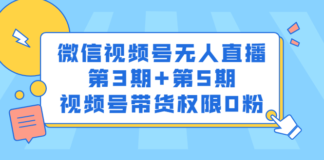微信视频号无人直播第3期 第5期,视频号带货权限0粉价值1180元-黑猫轻创业