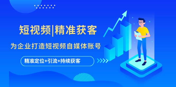 短视频|精准获客 为企业打造短视频自媒体账号 (精准定位 引流 持续获客)-黑猫轻创业