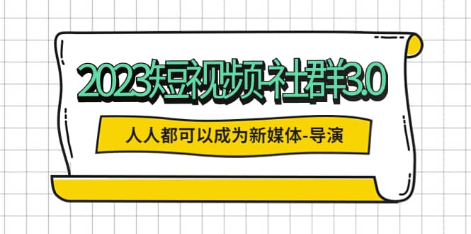 2023短视频-社群3.0，人人都可以成为新媒体-导演 (包含内部社群直播课全套)-黑猫轻创业