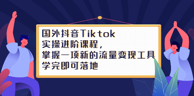 Tiktok实操进阶课程，掌握一项新的流量变现工具，学完即可落地-黑猫轻创业