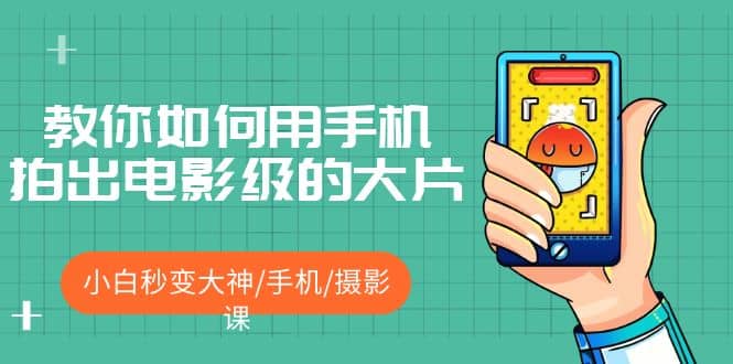 教你如何用手机拍出电影级的大片，小白秒变大神/手机/摄影课-黑猫轻创业