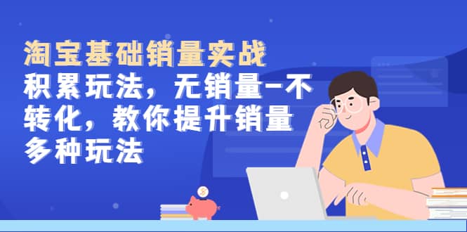 淘宝基础销量实战-积累玩法，无销量-不转化，教你提升销量多种玩法-黑猫轻创业