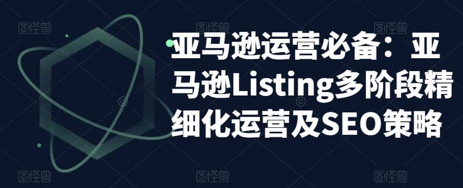 亚马逊2023运营实操:亚马逊Listing多阶段/精细化运营及SEO策略-黑猫轻创业