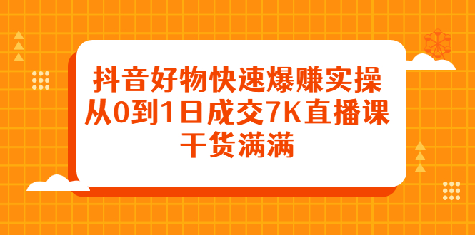 抖音好物快速爆赚实操，从0到1日成交7K直播课，干货满满-黑猫轻创业
