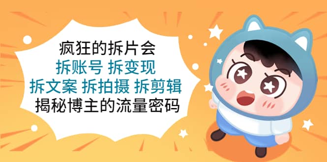 疯狂的拆片会：拆账号 拆变现 拆文案 拆拍摄 拆剪辑 揭秘博主的流量密码-黑猫轻创业