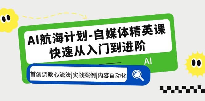 AI航海计划-自媒体精英课 入门到进阶 首创调教心流法|实战案例|内容自动化-黑猫轻创业