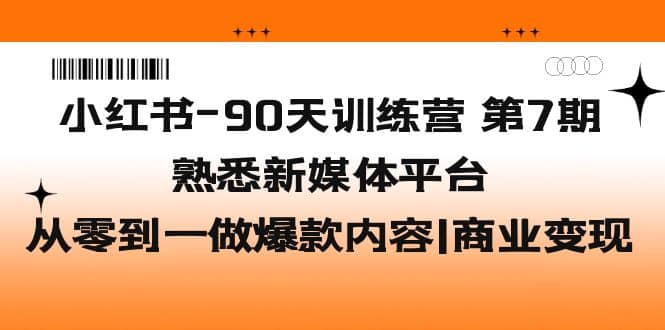 小红书-90天训练营-第7期，熟悉新媒体平台|从零到一做爆款内容|商业变现-黑猫轻创业