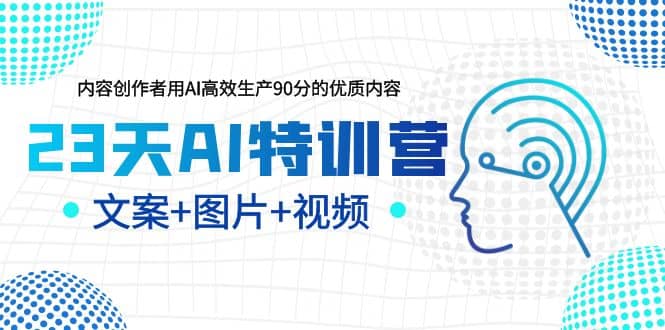 23天AI特训营，内容创作者用AI高效生产90分的优质内容，文案 图片 视频-黑猫轻创业