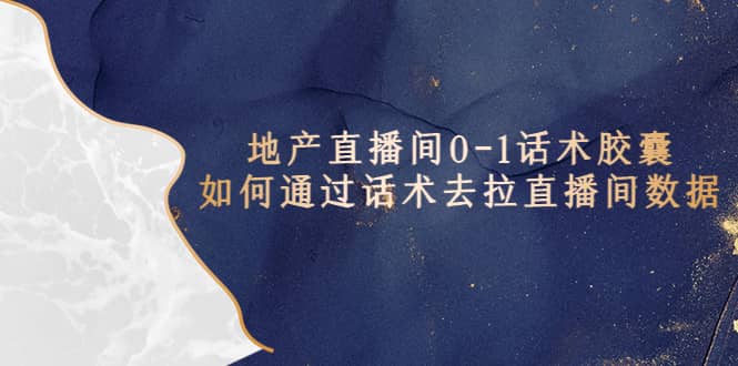 地产-直播间0-1话术胶囊,知道怎么通过话术去拉直播间数据-黑猫轻创业