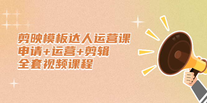 剪映模板达人运营课，申请 运营 剪辑全套视频课程-黑猫轻创业