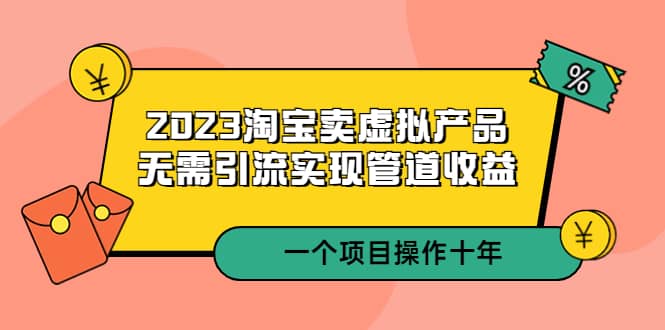 2023淘宝卖虚拟产品，无需引流实现管道收益 一个项目能操作十年-黑猫轻创业