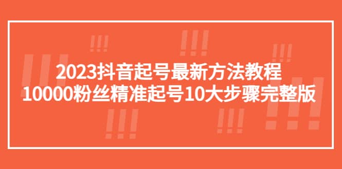 2023抖音起号最新方法教程：10000粉丝精准起号10大步骤完整版-黑猫轻创业