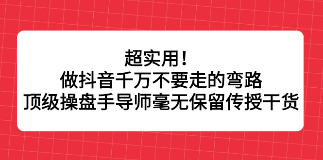 超实用！做抖音千万不要走的弯路，顶级操盘手导师毫无保留传授干货-黑猫轻创业