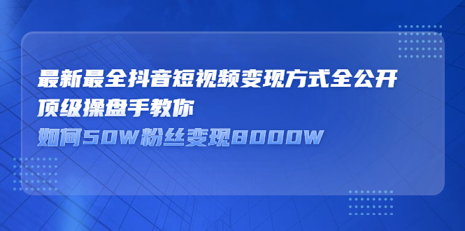 最新最全抖音短视频变现方式全公开，快人一步迈入抖音运营变现捷径-黑猫轻创业